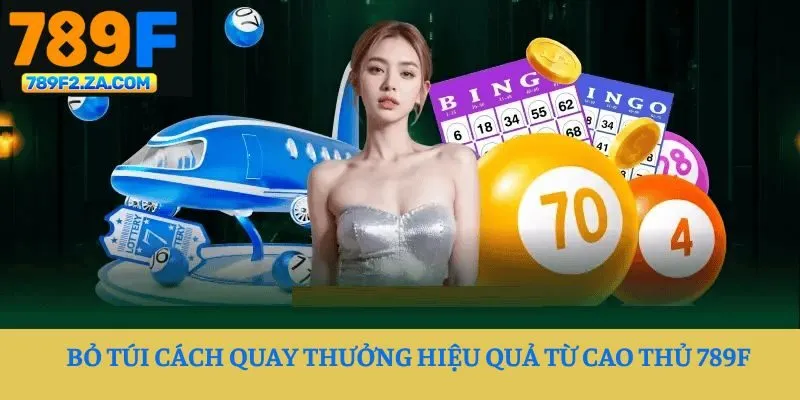 Bỏ túi cách quay thưởng hiệu quả từ cao thủ 789F