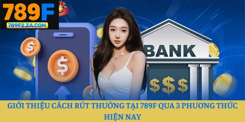 Giới thiệu cách rút thưởng tại 789F qua 3 phương thức hiện nay
