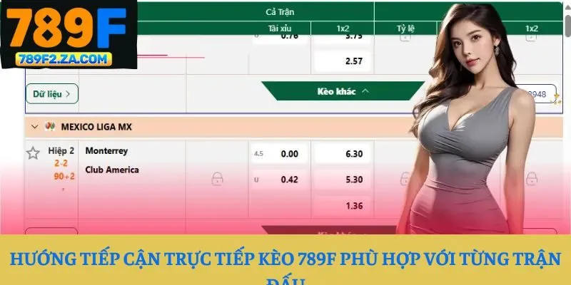 Hướng tiếp cận trực tiếp kèo 789F phù hợp với từng trận đấu