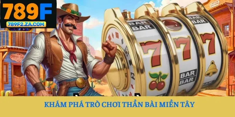 Khám phá trò chơi Thần Bài Miền Tây