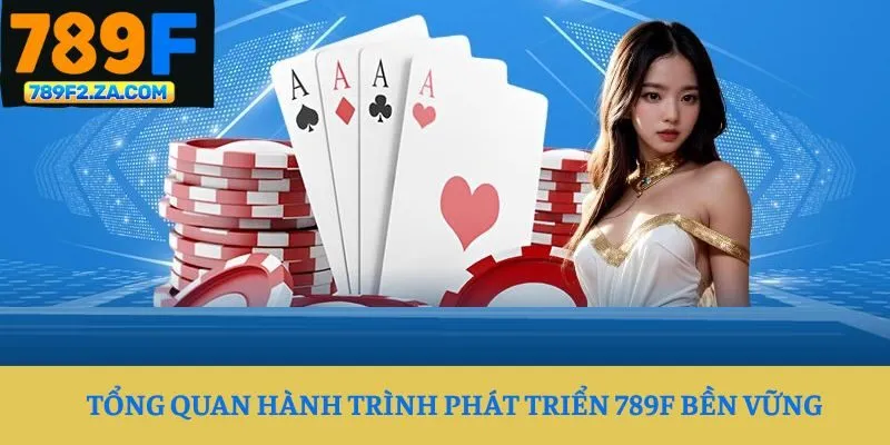 Tổng quan hành trình phát triển 789F bền vững