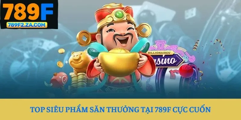 Top siêu phẩm săn thưởng tại 789F cực cuốn
