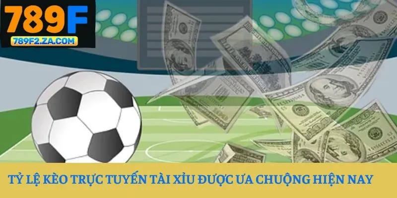 Tỷ lệ kèo trực tuyến tài xỉu được ưa chuộng hiện nay