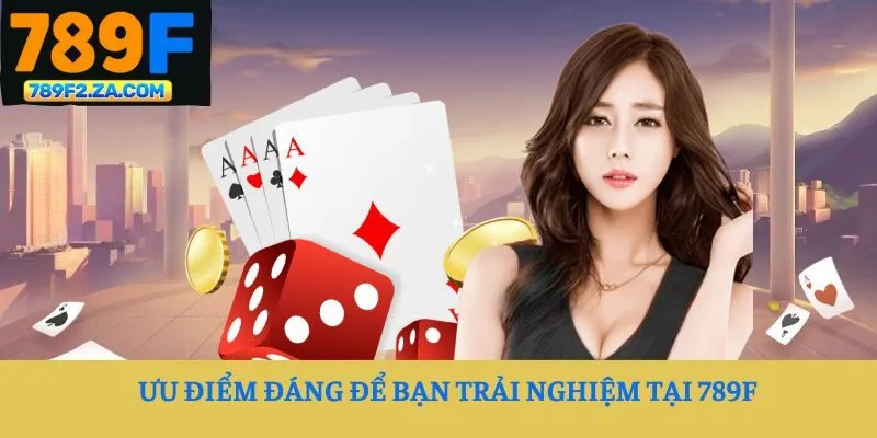 Ưu điểm đáng để bạn trải nghiệm tại 789F